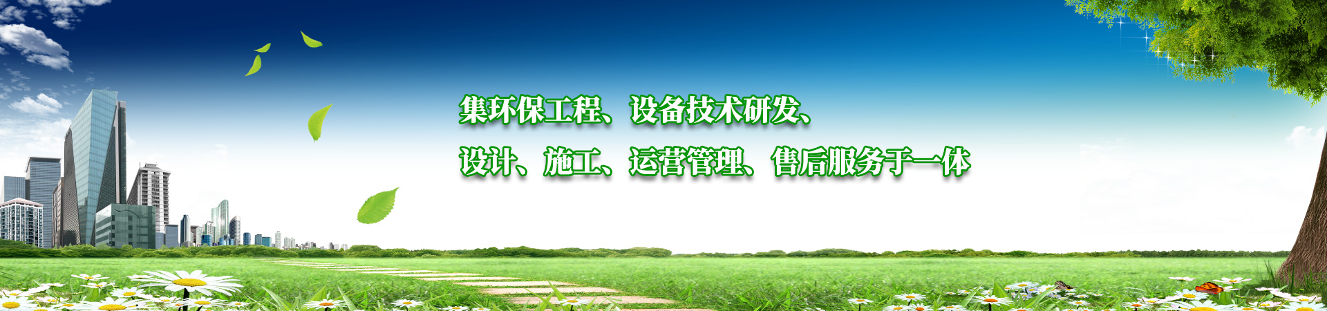 集環保工程、設備技術研發、設計、施工、運營（yíng）管理、售後服務於一（yī）體